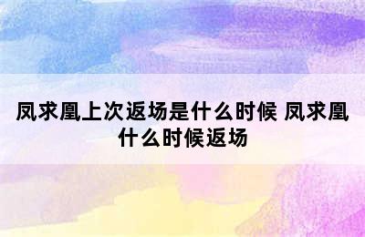 凤求凰上次返场是什么时候 凤求凰什么时候返场